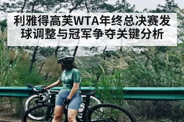 利雅得高芙WTA年终总决赛发球调整与冠军争夺关键分析