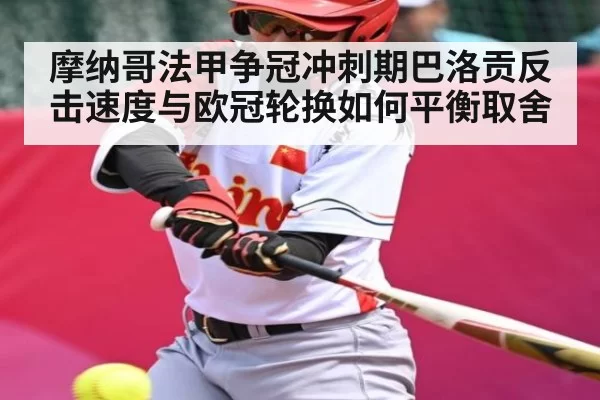 摩纳哥法甲争冠冲刺期巴洛贡反击速度与欧冠轮换如何平衡取舍