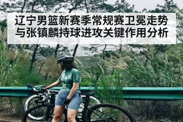 辽宁男篮新赛季常规赛卫冕走势与张镇麟持球进攻关键作用分析